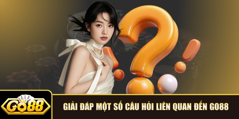 Giải đáp một số câu hỏi liên quan đến Go88