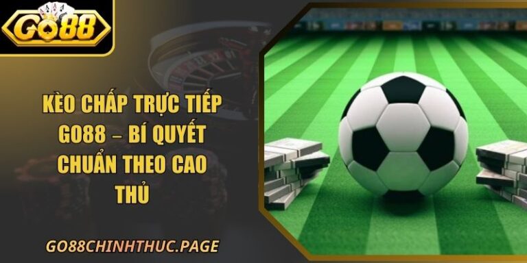 Kèo Chấp Trực Tiếp Go88 – Bí Quyết Chuẩn Theo Cao Thủ 9 Kèo Chấp Trực Tiếp Go88 – Bí Quyết Chuẩn Theo Cao Thủ