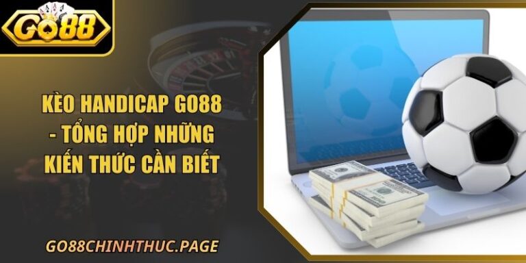 Kèo Handicap GO88 - Tổng Hợp Những Kiến Thức Cần Biết 6 Kèo Handicap GO88 - Tổng Hợp Những Kiến Thức Cần Biết