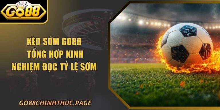 Kèo Sớm GO88 – Tổng Hợp Kinh Nghiệm Đọc Tỷ Lệ Sớm 7 Kèo Sớm GO88 – Tổng Hợp Kinh Nghiệm Đọc Tỷ Lệ Sớm