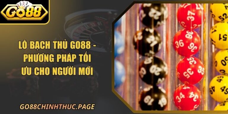 Lô Bạch Thủ GO88 - Phương Pháp Tối Ưu Cho Người Mới