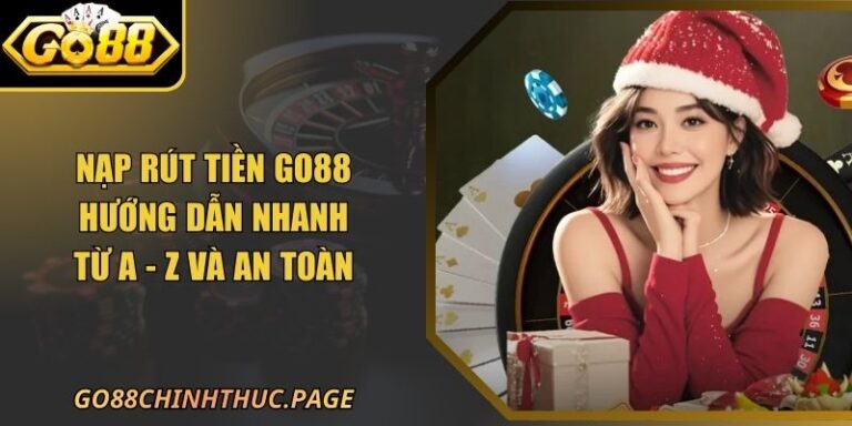 Nạp Rút Tiền Go88 Hướng Dẫn Nhanh Từ A - Z Và An Toàn