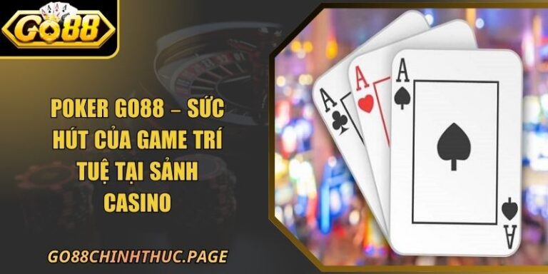Poker GO88 – Sức Hút Của Game Trí Tuệ Tại Sảnh Casino