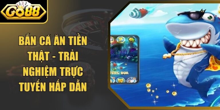 Bắn Cá Ăn Tiền Thật - Trải Nghiệm Trực Tuyến Hấp Dẫn 7 Bắn Cá Ăn Tiền Thật - Trải Nghiệm Trực Tuyến Hấp Dẫn