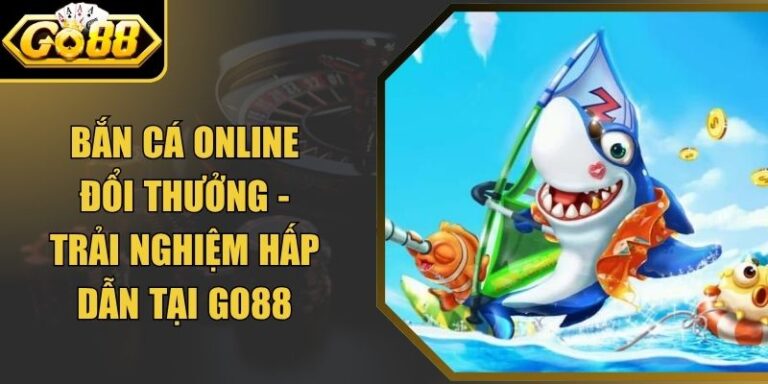Bắn Cá Online Đổi Thưởng - Trải Nghiệm Hấp Dẫn Tại Go88 10 Bắn Cá Online Đổi Thưởng - Trải Nghiệm Hấp Dẫn Tại Go88