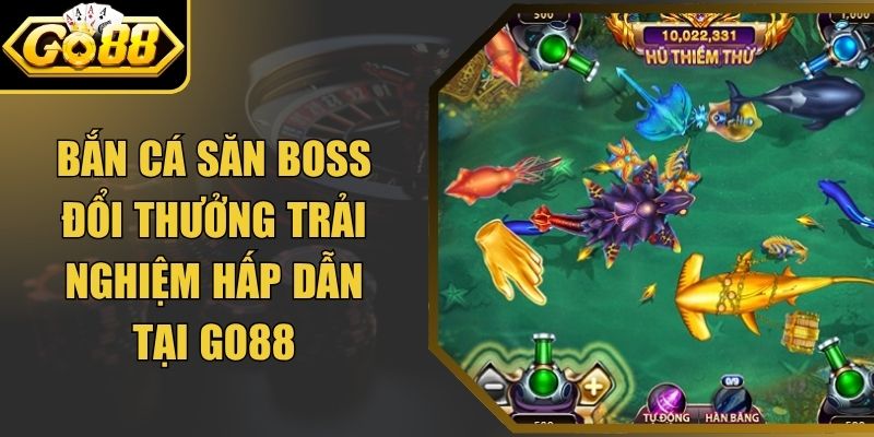 Bắn Cá Săn Boss Đổi Thưởng Trải Nghiệm Hấp Dẫn Tại Go88