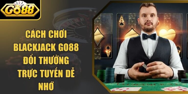 Cách Chơi Blackjack Go88 Đổi Thưởng Trực Tuyến Dễ Nhớ 1 Cách Chơi Blackjack Go88 Đổi Thưởng Trực Tuyến Dễ Nhớ