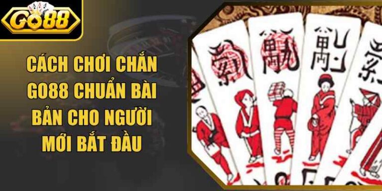 Cách Chơi Chắn Go88 Chuẩn Bài Bản Cho Người Mới Bắt Đầu
