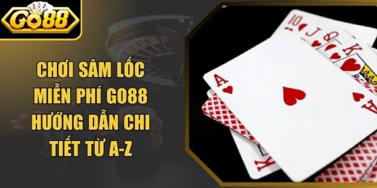 Chơi Sâm Lốc Miễn Phí Go88 Hướng Dẫn Chi Tiết Từ A-Z