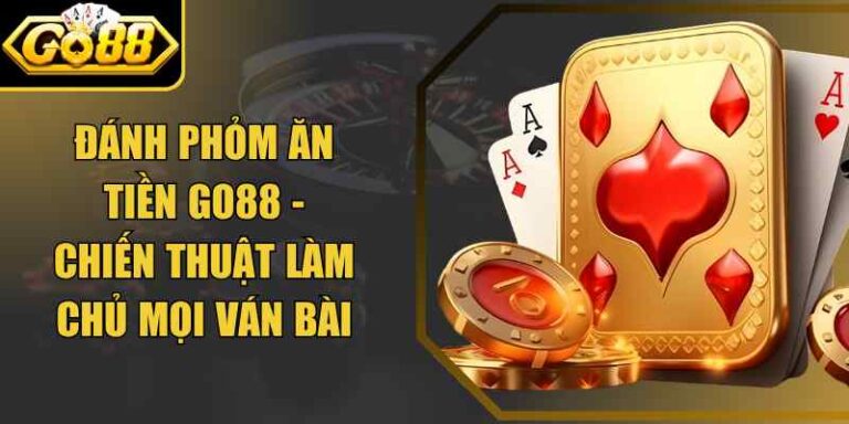 Đánh Phỏm Ăn Tiền Go88 - Chiến Thuật Làm Chủ Mọi Ván Bài