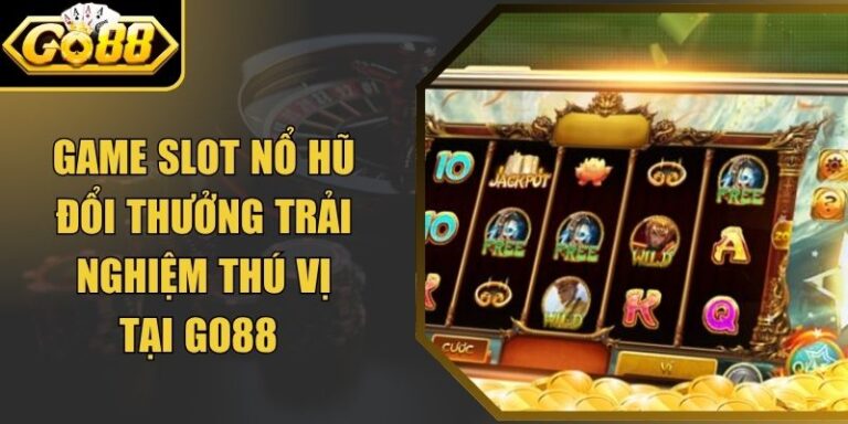 Game Slot Nổ Hũ Đổi Thưởng Trải Nghiệm Thú Vị Tại Go88