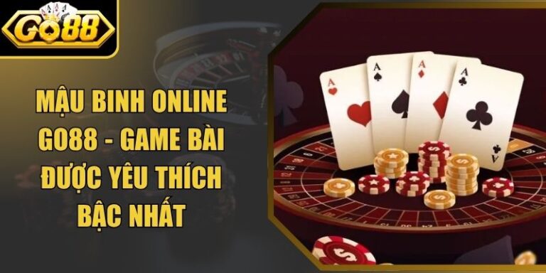 Mậu Binh Online Go88 - Game Bài Được Yêu Thích Bậc Nhất