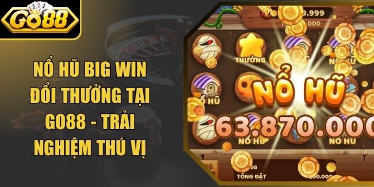 Nổ Hũ Big Win Đổi Thưởng Tại Go88 - Trải Nghiệm Thú Vị