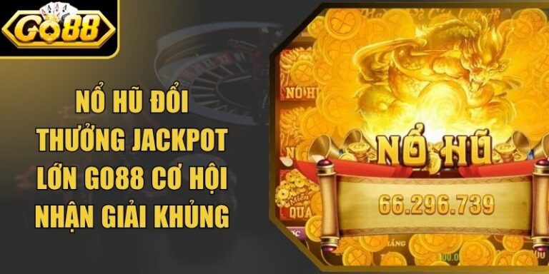 Nổ Hũ Đổi Thưởng Jackpot Lớn Go88 Cơ Hội Nhận Giải Khủng
