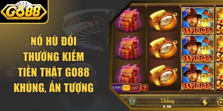 Nổ Hũ Đổi Thưởng Kiếm Tiền Thật Go88 Cực Khủng, Ấn Tượng