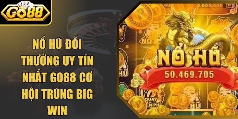Nổ Hũ Đổi Thưởng Uy Tín Nhất Go88 Cơ Hội Trúng Big Win