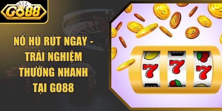 Nổ Hũ Rút Ngay - Trải Nghiệm Thưởng Nhanh Tại Go88