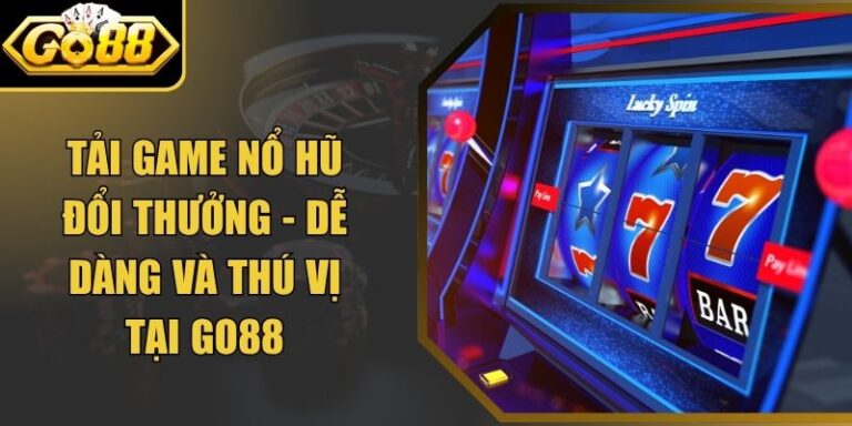 Tải Game Nổ Hũ Đổi Thưởng - Dễ Dàng Và Thú Vị Tại Go88